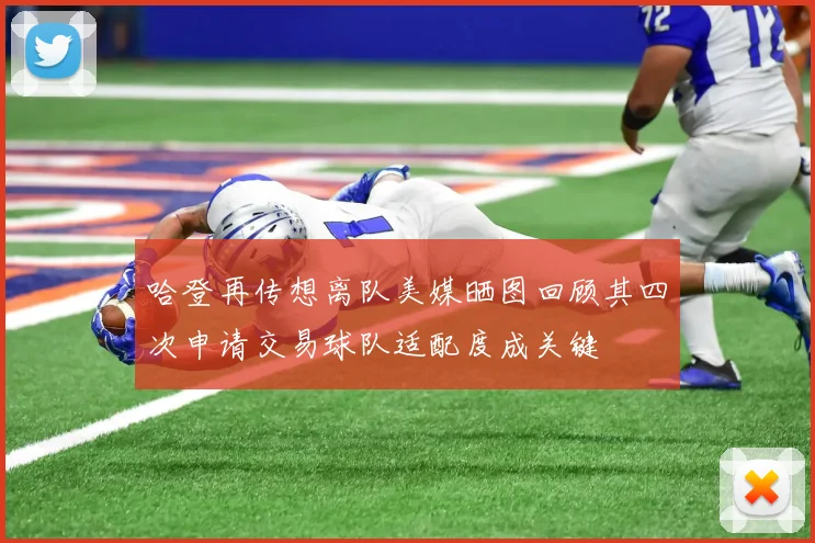 哈登再传想离队美媒晒图回顾其四次申请交易球队适配度成关键