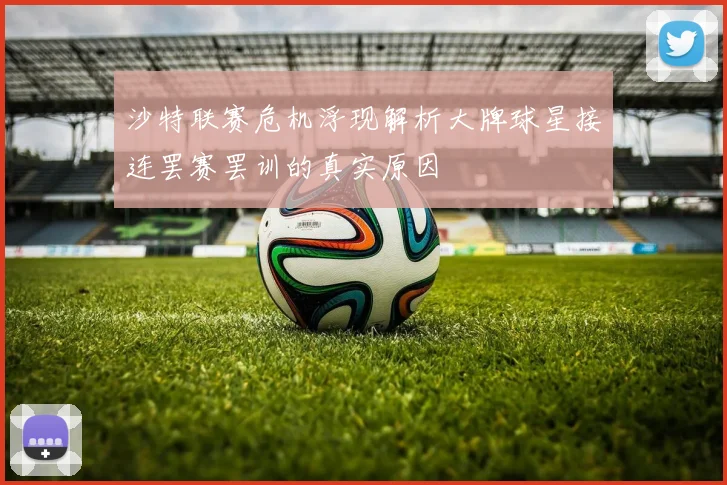 沙特联赛危机浮现解析大牌球星接连罢赛罢训的真实原因