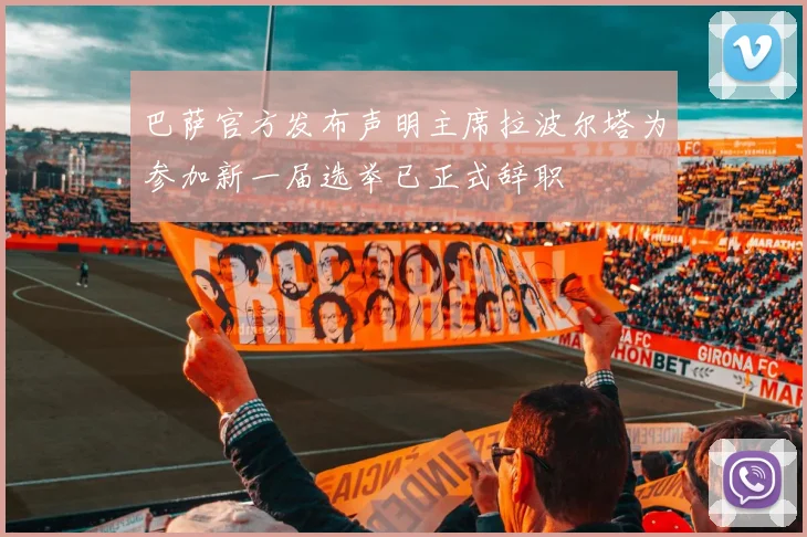 巴萨官方发布声明主席拉波尔塔为参加新一届选举已正式辞职